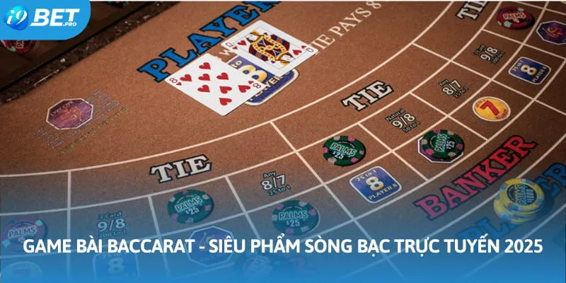 Game Bài Baccarat - Siêu Phẩm Sòng Bạc Trực Tuyến 2025