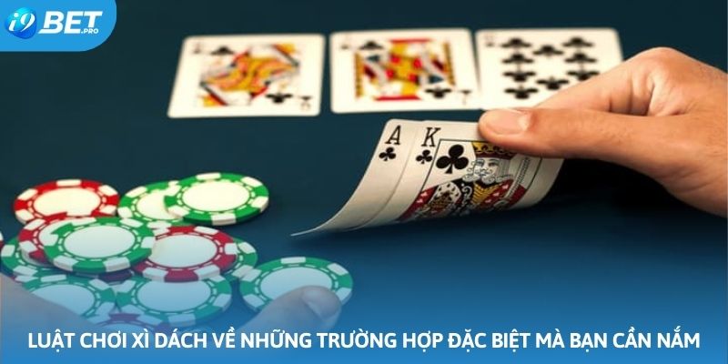 Luật chơi xì dách về những trường hợp đặc biệt mà bạn cần nắm